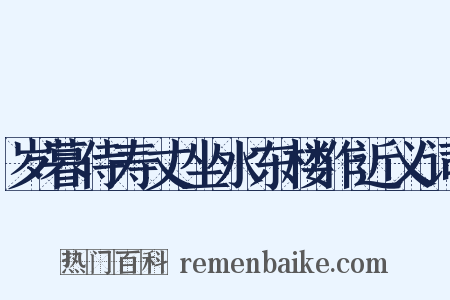 岁暮侍寿丈坐水东楼作近义词是什么意思的图片